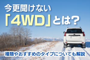 今更聞けない「4WD」とは｜種類やおすすめのタイプについても解説