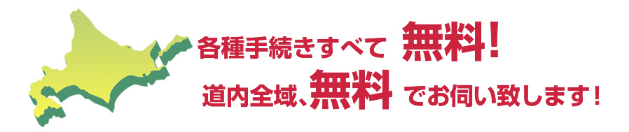 各種手続きはすべて無料 道内全域無料でお伺い致します